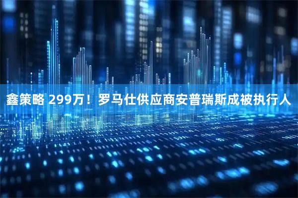 鑫策略 299万！罗马仕供应商安普瑞斯成被执行人
