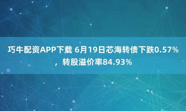 巧牛配资APP下载 6月19日芯海转债下跌0.57%，转股溢价率84.93%