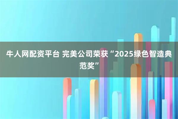 牛人网配资平台 完美公司荣获“2025绿色智造典范奖”