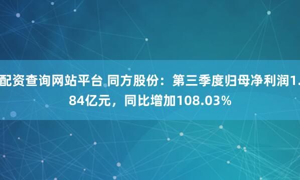 配资查询网站平台 同方股份：第三季度归母净利润1.84亿元，同比增加108.03%