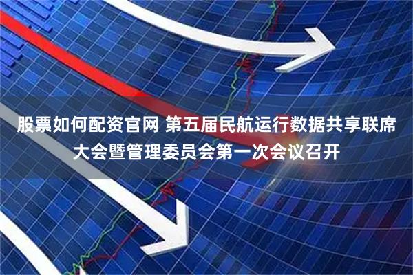 股票如何配资官网 第五届民航运行数据共享联席大会暨管理委员会第一次会议召开