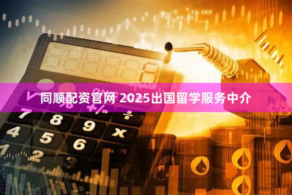 同顺配资官网 2025出国留学服务中介