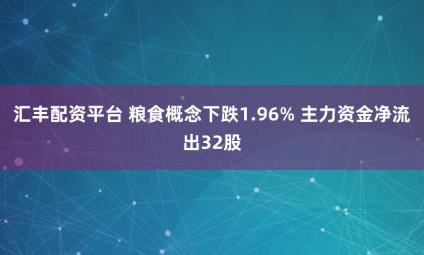 汇丰配资平台 粮食概念下跌1.96% 主力资金净流出32股