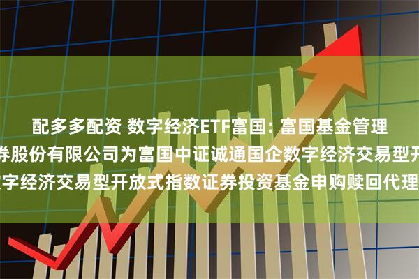配多多配资 数字经济ETF富国: 富国基金管理有限公司关于新增方正证券股份有限公司为富国中证诚通国企数字经济交易型开放式指数证券投资基金申购赎回代理券商的公告