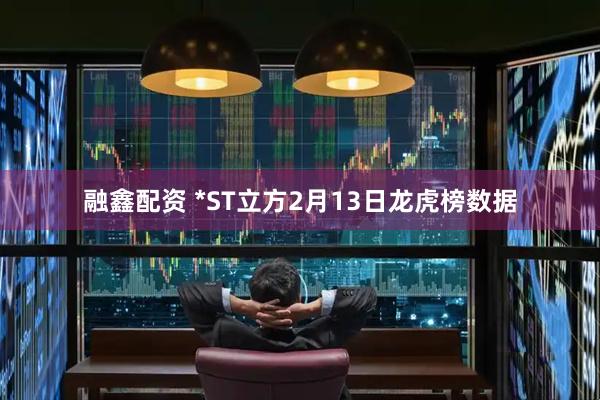 融鑫配资 *ST立方2月13日龙虎榜数据